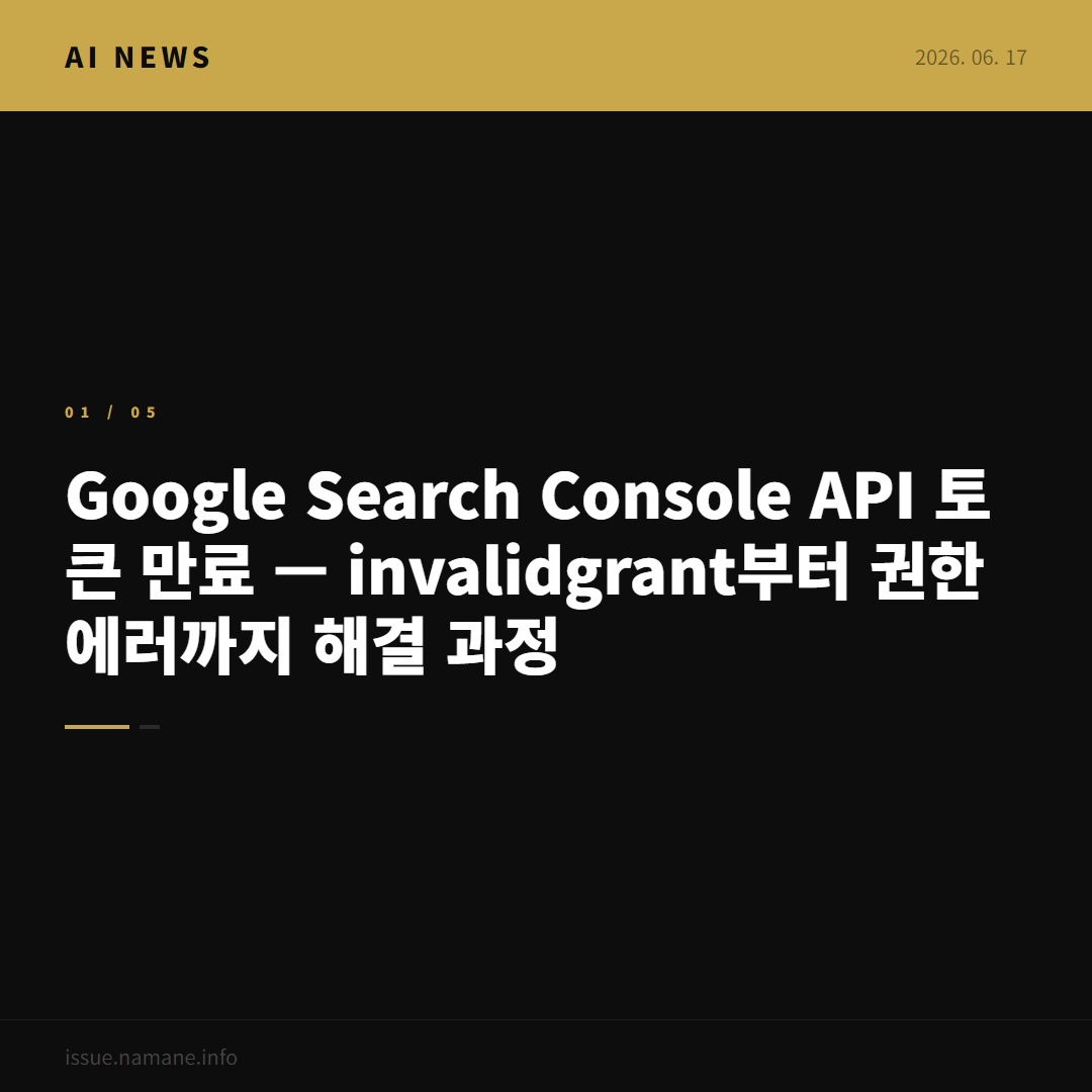 Google Search Console API 토큰 만료 — invalid_grant부터 권한 에러까지 해결 과정